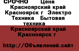 СРОЧНО!!! › Цена ­ 2 000 - Красноярский край, Красноярск г. Электро-Техника » Бытовая техника   . Красноярский край,Красноярск г.